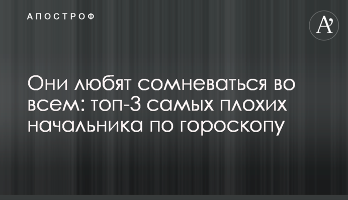 Вони люблять сумніватися у всьому: топ-3 найгірших начальників за гороскопому