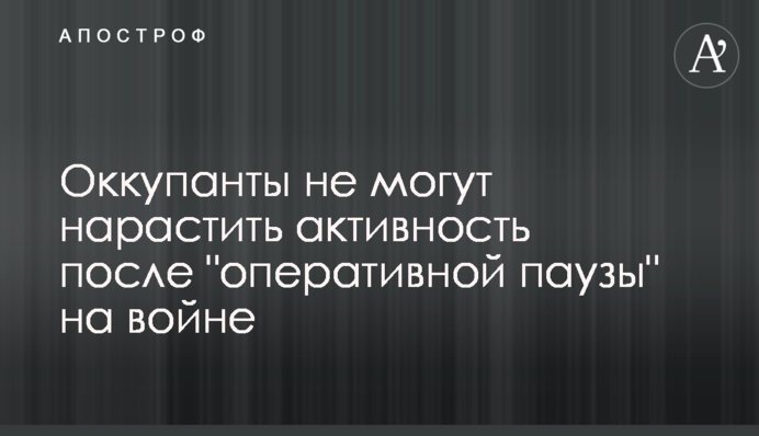Оккупанты не могут нарастить активность после 