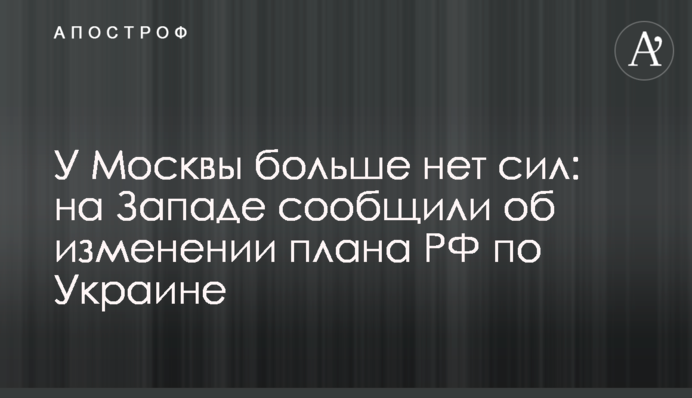 У Москвы больше нет сил: на Западе сообщили об изменении плана РФ по Украине