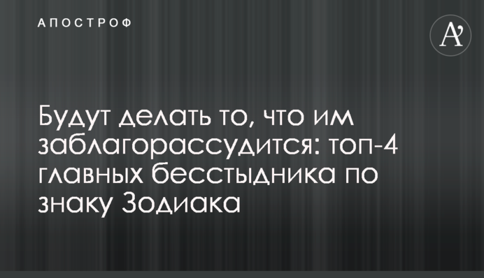 Робитимуть усе, що заманеться: топ-4 головних безсоромника за знаком Зодіаку