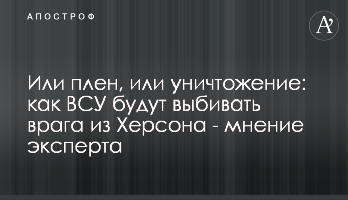 Полон або знищення: як ЗСУ вибиватимуть ворога з Херсона - думка експерта