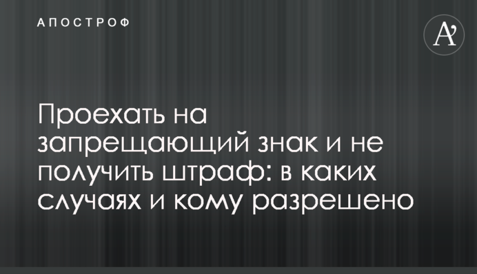 Проїхати на заборонний знак та не отримати штраф: у яких випадках і кому дозволено