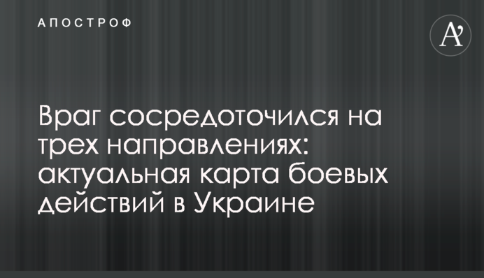 Ворог зосередився на трьох напрямках: актуальна карта бойових дій в Україні