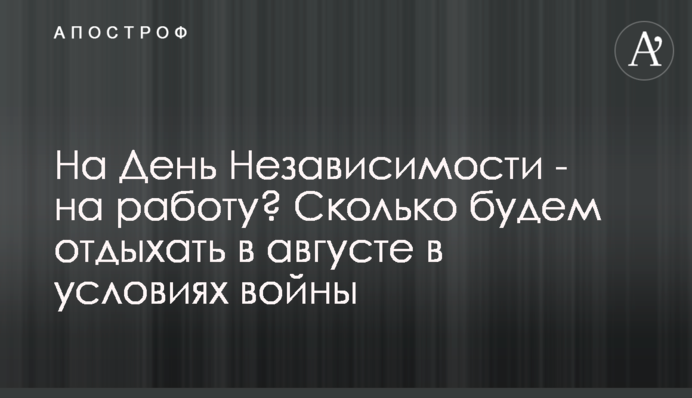 На День Незалежності – на роботу? Скільки відпочиватимемо в серпні в умовах війни