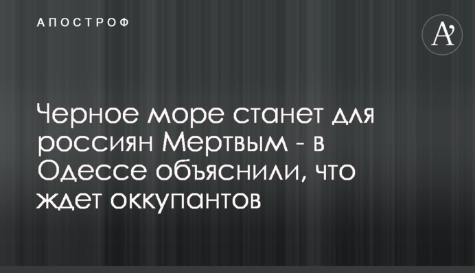Черное море станет для россиян Мертвым - в Одессе объяснили, что ждет оккупантов