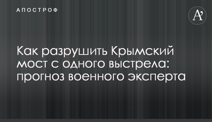 Как разрушить Крымский мост с одного выстрела: прогноз военного эксперта