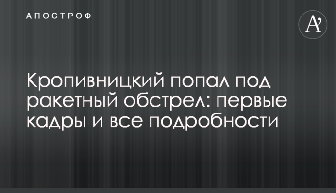 Кропивницький потрапив під ракетний обстріл: перші кадри та всі подробиці