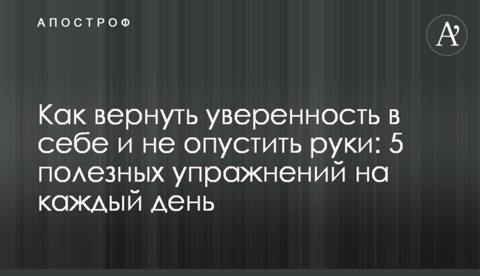 Как вернуть уверенность в себе и не опустить руки: 5 полезных упражнений на каждый день