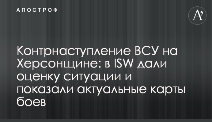 Контрнаступ ЗСУ на Херсонщині: в ISW дали оцінку ситуації та показали актуальні карти боїв