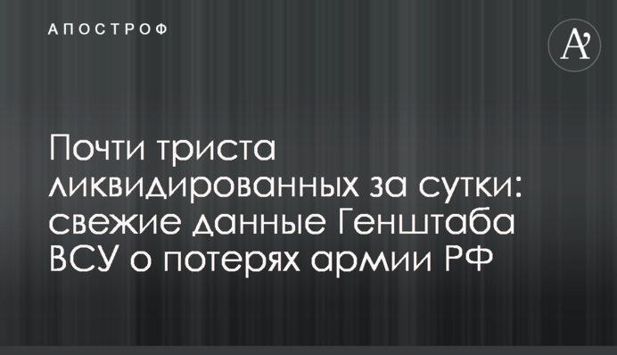 Почти триста ликвидированных за сутки: свежие данные Генштаба ВСУ о потерях армии РФ