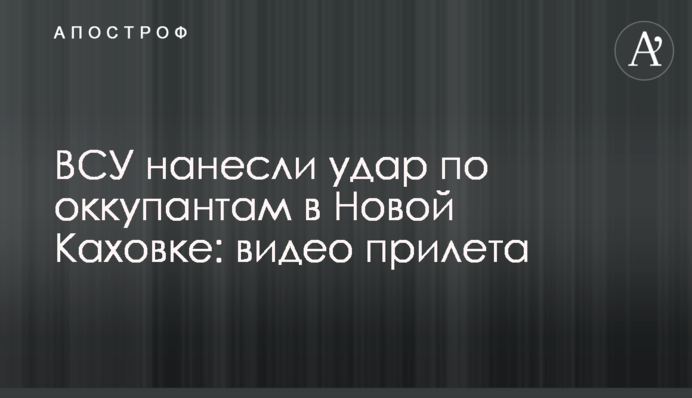 ЗСУ завдали удару по окупантах у Новій Каховці: відео прильоту