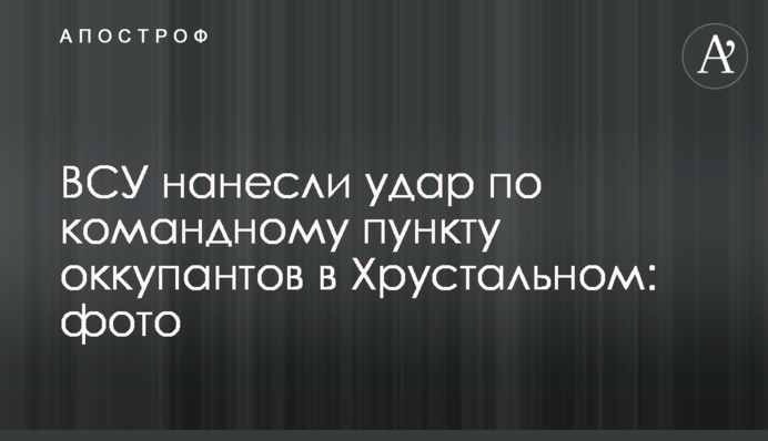 ВСУ нанесли удар по командному пункту оккупантов в Хрустальном: фото