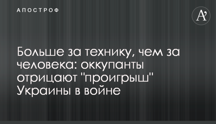 Більше за техніку, ніж за людину: окупанти заперечують 