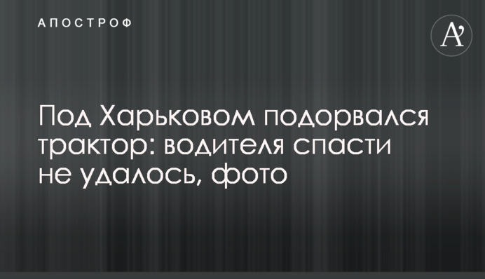Під Харковом підірвався трактор: водія врятувати не вдалося, фото
