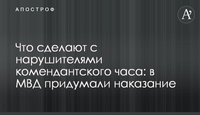 Что сделают с нарушителями комендантского часа: в МВД придумали наказание