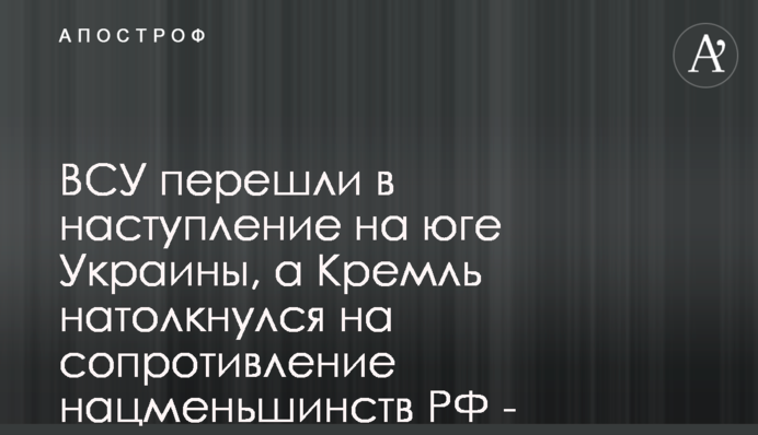 ЗСУ перейшли у наступ на півдні України, а Кремль зіткнувся з опором нацменшин РФ - військові експерти США