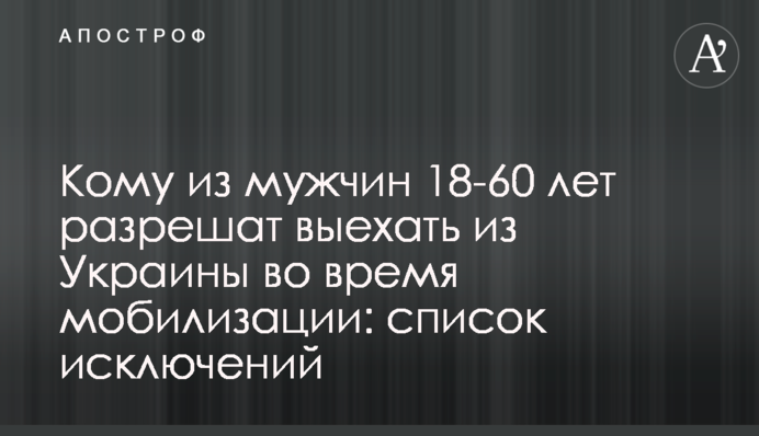 Кому из мужчин 18-60 лет разрешат выехать из Украины во время мобилизации: список исключений