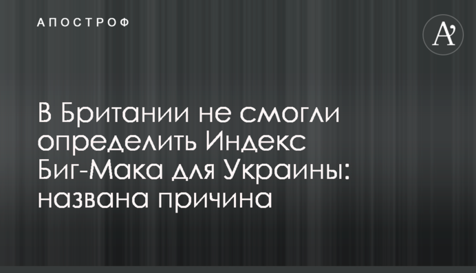 В Британии не смогли определить Индекс Биг-Мака для Украины: названа причина