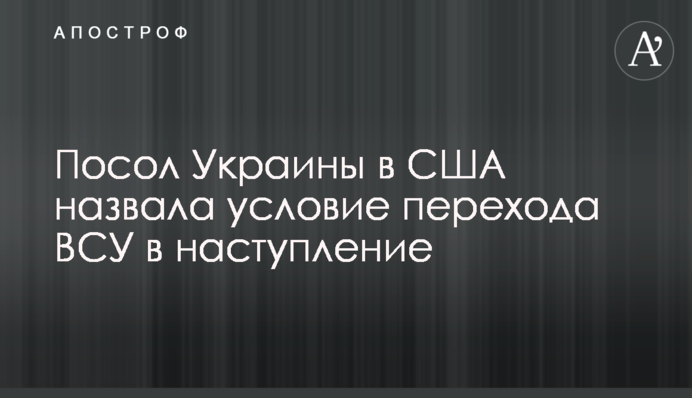 Посол Украины в США назвала условие перехода ВСУ в наступление