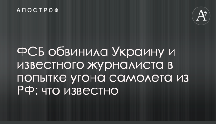 ФСБ обвинила Украину и известного журналиста в попытке угона самолета из РФ: что известно