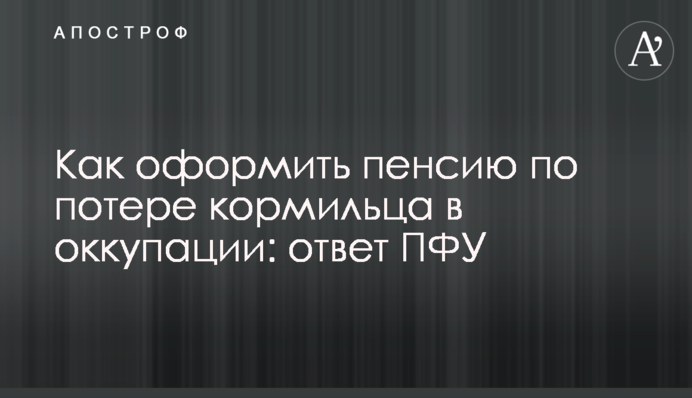 Як оформити пенсію щодо втрати годувальника в окупації: відповідь ПФУ
