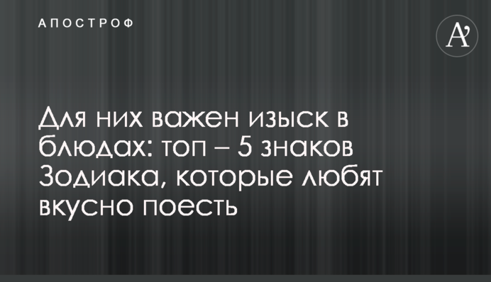 Для них важливою є вишуканість у стравах: топ – 5 знаків Зодіаку, які люблять смачно поїсти
