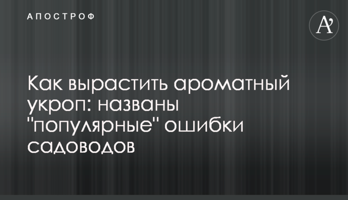 Як виростити ароматний кріп: названі 