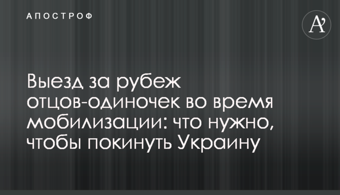 Виїзд за кордон батьків-одинаків під час мобілізації: що потрібно, щоб залишити Україну