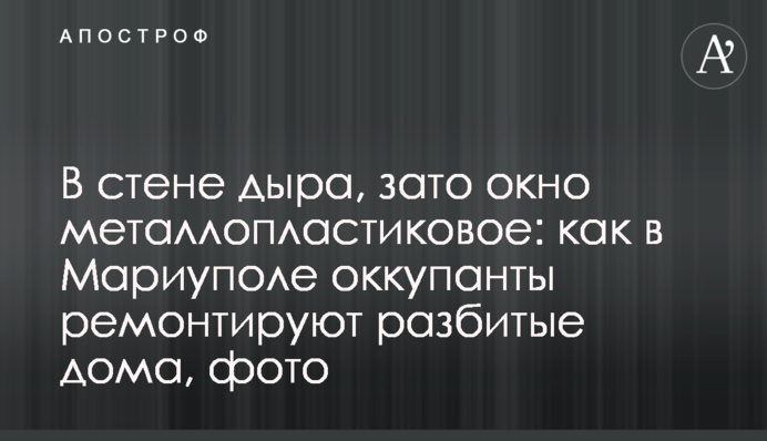 У стіні діра, натомість вікно металопластикове: як у Маріуполі окупанти ремонтують розбиті будинки, фото