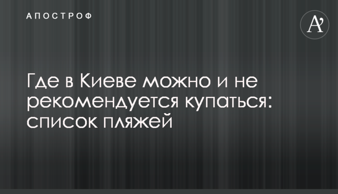 Де в Києві можна і не рекомендується купатися: список пляжів