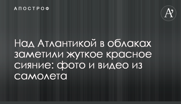 Над Атлантикой в облаках заметили жуткое красное сияние: фото и видео из самолета