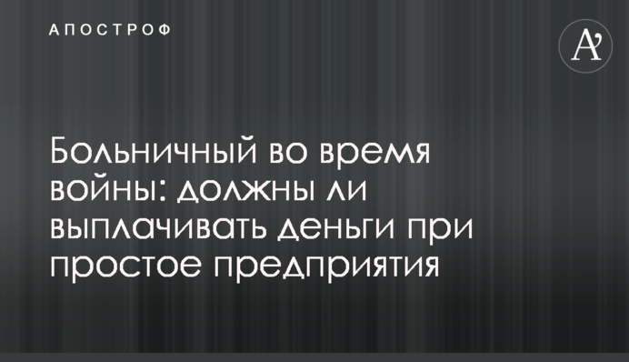 Лікарняний під час війни: чи мають виплачувати гроші під час простою підприємства
