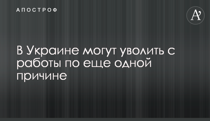 В Україні можуть звільнити з роботи ще з однієї причини