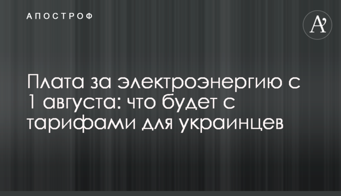 Плата за электроэнергию с 1 августа: что будет с тарифами для украинцев