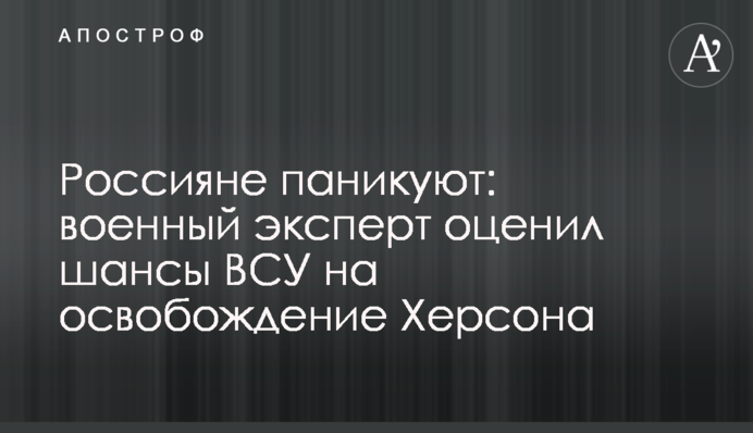 Росіяни панікують: військовий експерт оцінив шанси ЗСУ на визволення Херсона