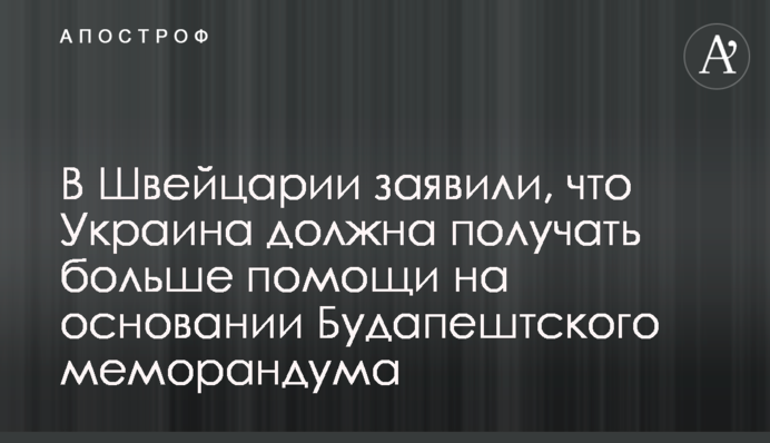 У Швейцарії заявили, що Україна має отримувати більше допомоги на підставі Будапештського меморандуму