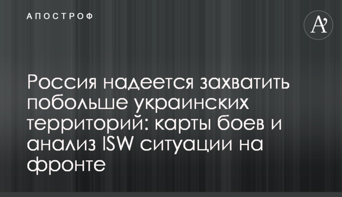 Росія сподівається захопити більше українських територій: карти боїв та аналіз ISW ситуації на фронті