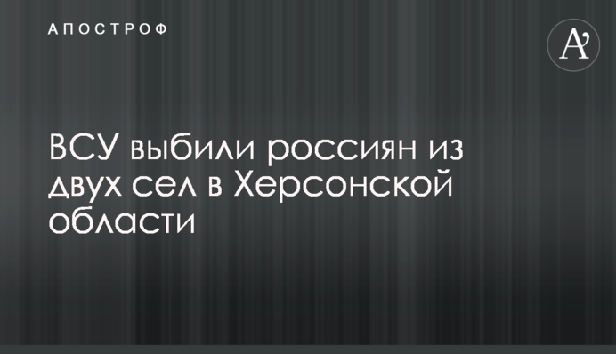 ЗСУ вибили росіян із двох сіл у Херсонській області