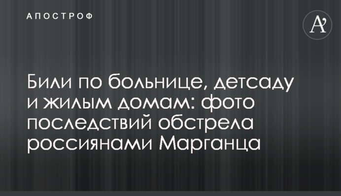 Били по лікарні, дитсадку та житлових будинках: фото наслідків обстрілу росіянами Марганця