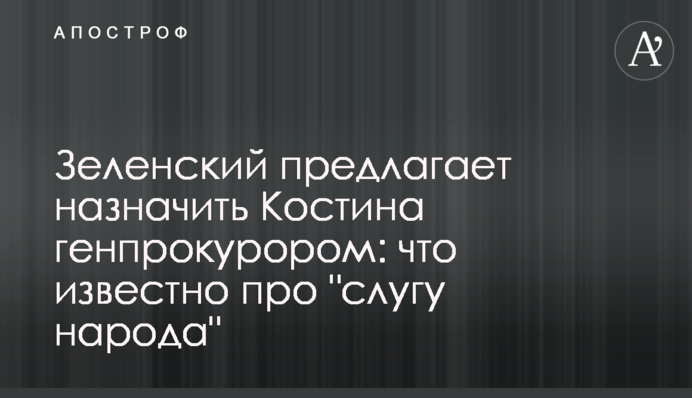 Зеленський пропонує призначити Костіна генпрокурором: що відомо про 