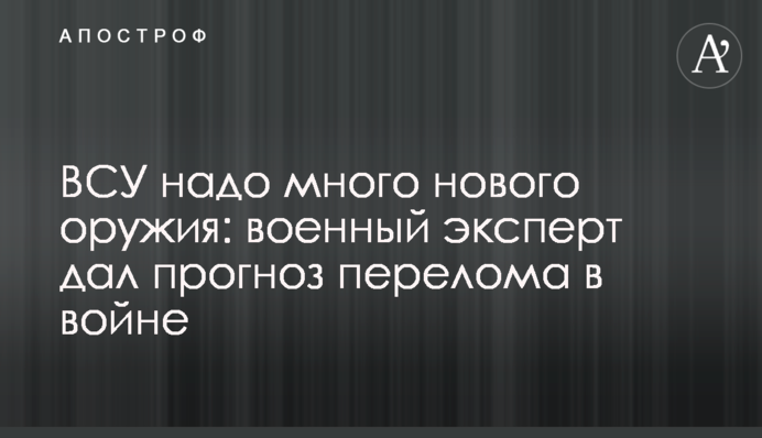 ЗСУ треба багато нової зброї: військовий експерт дав прогноз перелому у війні