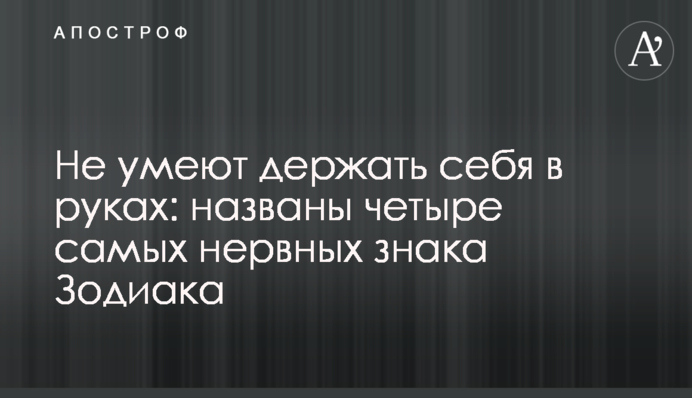 Не умеют держать себя в руках: названы четыре самых нервных знака Зодиака