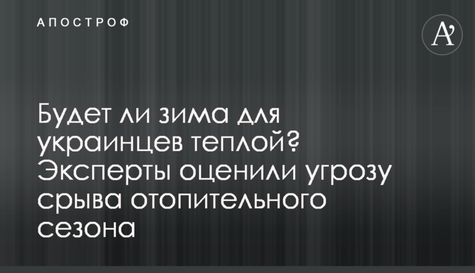 Чи буде зима для українців теплою? Експерти оцінили загрозу зриву опалювального сезону
