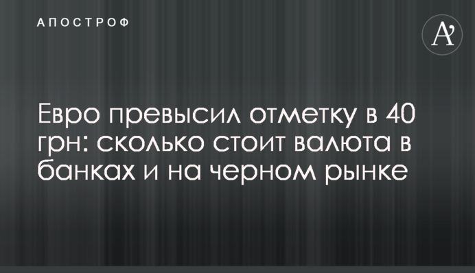 Евро превысил отметку в 40 грн: сколько стоит валюта в банках и на черном рынке