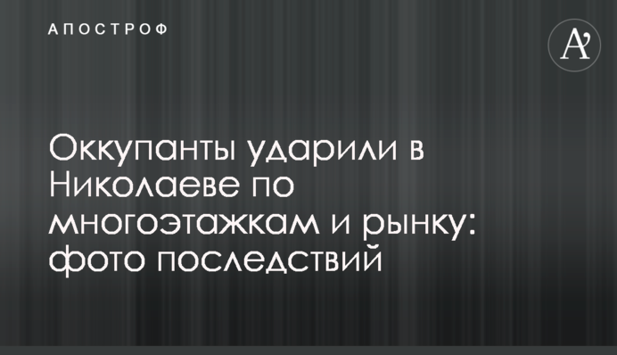 Оккупанты ударили в Николаеве по многоэтажкам и рынку: фото последствий
