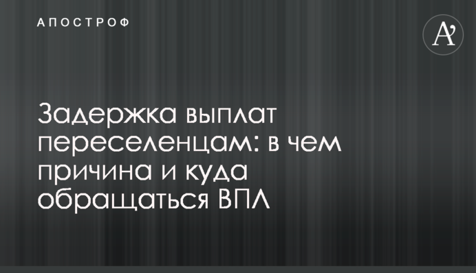 Задержка выплат переселенцам: в чем причина и куда обращаться ВПЛ