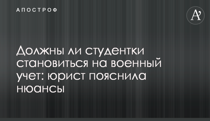 Чи мають студентки ставати на військовий облік: юрист пояснила нюанси
