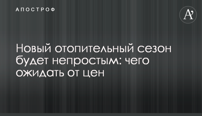 Новий опалювальний сезон буде непростим: чого чекати від цін