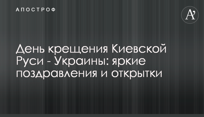 День крещения Киевской Руси - Украины: яркие поздравления и открытки