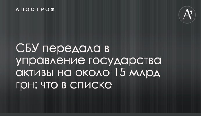 СБУ передала в управління держави активи близько 15 млрд грн: що у списку